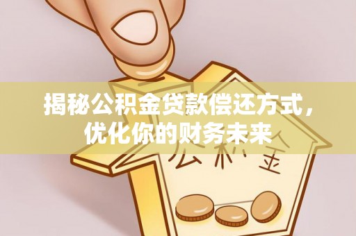 乐业揭秘公积金贷款偿还方式，优化你的财务未来