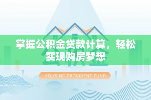 乐业掌握公积金贷款计算，轻松实现购房梦想