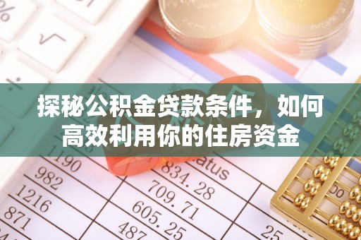 乐业探秘公积金贷款条件，如何高效利用你的住房资金