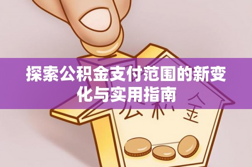 乐业探索公积金支付范围的新变化与实用指南
