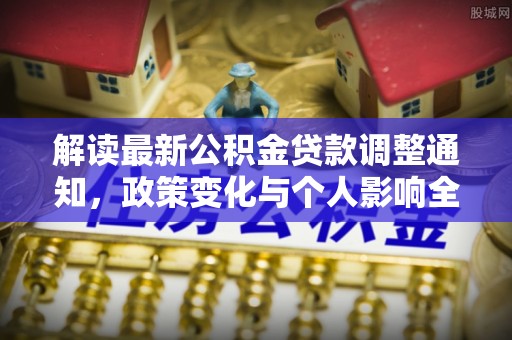 乐业解读最新公积金贷款调整通知，政策变化与个人影响全解析
