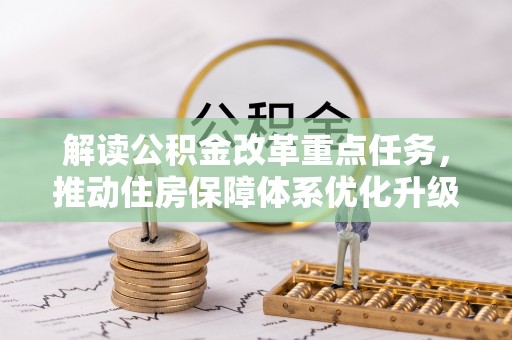 乐业解读公积金改革重点任务，推动住房保障体系优化升级