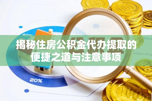 乐业揭秘住房公积金代办提取的便捷之道与注意事项