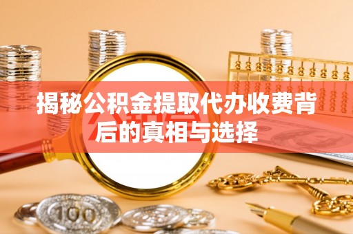 乐业揭秘公积金提取代办收费背后的真相与选择