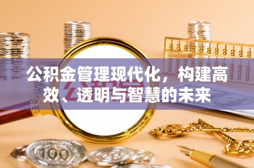 乐业公积金管理现代化，构建高效、透明与智慧的未来