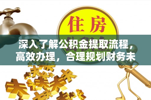 乐业深入了解公积金提取流程，高效办理，合理规划财务未来