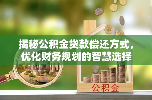 乐业揭秘公积金贷款偿还方式，优化财务规划的智慧选择