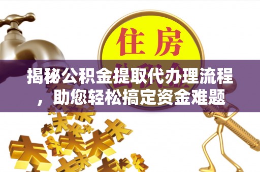 乐业揭秘公积金提取代办理流程，助您轻松搞定资金难题
