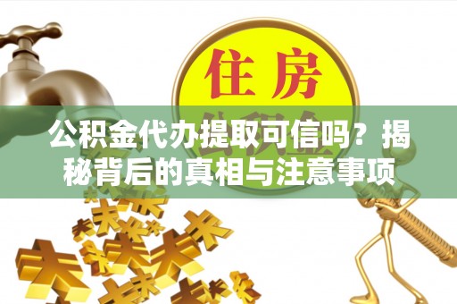 乐业公积金代办提取可信吗？揭秘背后的真相与注意事项