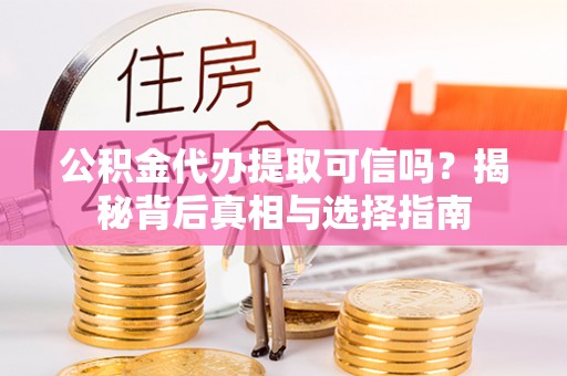 乐业公积金代办提取可信吗？揭秘背后真相与选择指南
