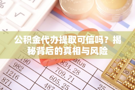 乐业公积金代办提取可信吗？揭秘背后的真相与风险