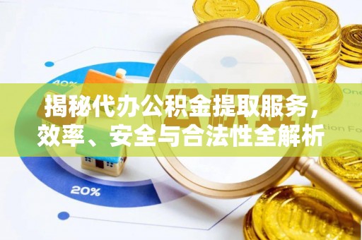 乐业揭秘代办公积金提取服务，效率、安全与合法性全解析