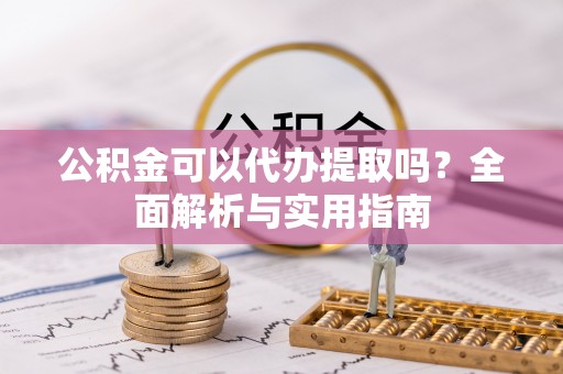 乐业公积金可以代办提取吗？全面解析与实用指南