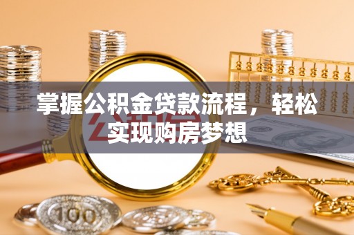 乐业掌握公积金贷款流程，轻松实现购房梦想