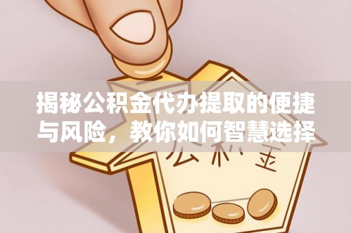 乐业揭秘公积金代办提取的便捷与风险，教你如何智慧选择