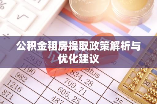 乐业公积金租房提取政策解析与优化建议