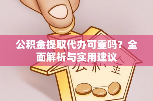 乐业公积金提取代办可靠吗？全面解析与实用建议