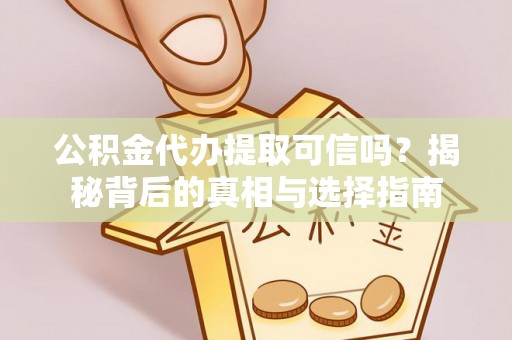 乐业公积金代办提取可信吗？揭秘背后的真相与选择指南