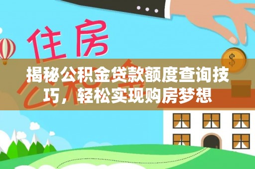 乐业揭秘公积金贷款额度查询技巧，轻松实现购房梦想