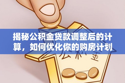乐业揭秘公积金贷款调整后的计算，如何优化你的购房计划