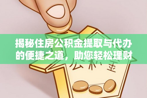 乐业揭秘住房公积金提取与代办的便捷之道，助您轻松理财