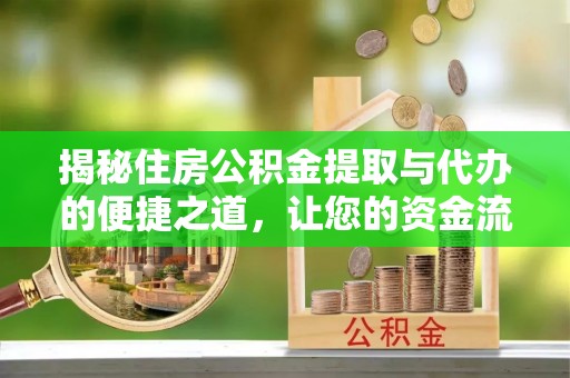 乐业揭秘住房公积金提取与代办的便捷之道，让您的资金流动更高效