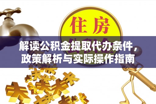 乐业解读公积金提取代办条件，政策解析与实际操作指南
