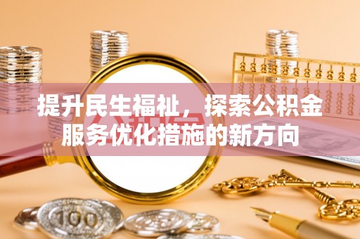 乐业提升民生福祉，探索公积金服务优化措施的新方向