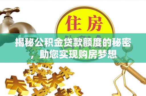 乐业揭秘公积金贷款额度的秘密，助您实现购房梦想