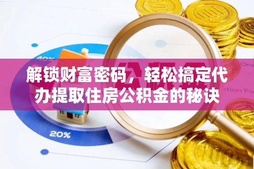 乐业解锁财富密码，轻松搞定代办提取住房公积金的秘诀