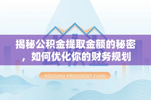 乐业揭秘公积金提取金额的秘密，如何优化你的财务规划