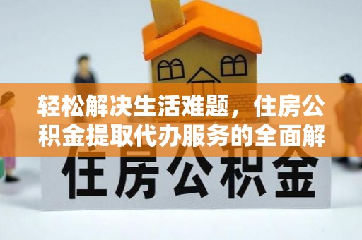 乐业轻松解决生活难题，住房公积金提取代办服务的全面解析