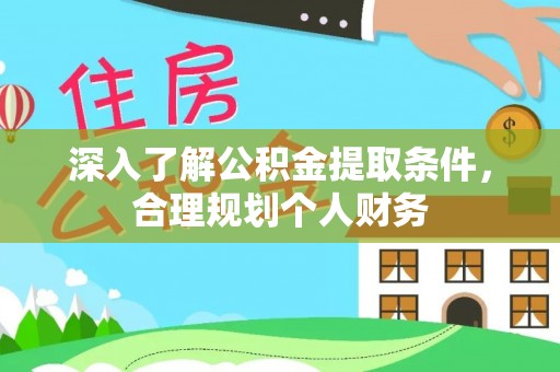 乐业深入了解公积金提取条件，合理规划个人财务