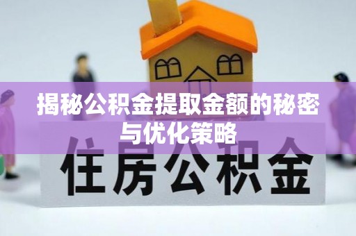 乐业揭秘公积金提取金额的秘密与优化策略