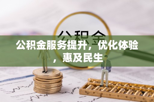 乐业公积金服务提升，优化体验，惠及民生