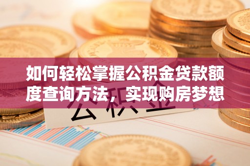 乐业如何轻松掌握公积金贷款额度查询方法，实现购房梦想？
