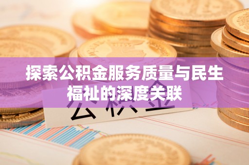 乐业探索公积金服务质量与民生福祉的深度关联