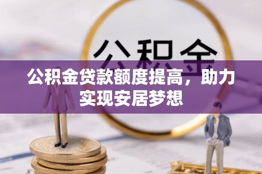 乐业公积金贷款额度提高，助力实现安居梦想