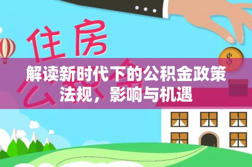 乐业解读新时代下的公积金政策法规，影响与机遇