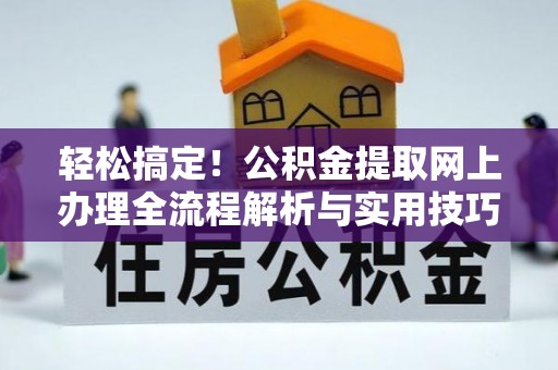 乐业轻松搞定！公积金提取网上办理全流程解析与实用技巧