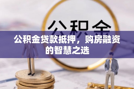 乐业公积金贷款抵押，购房融资的智慧之选