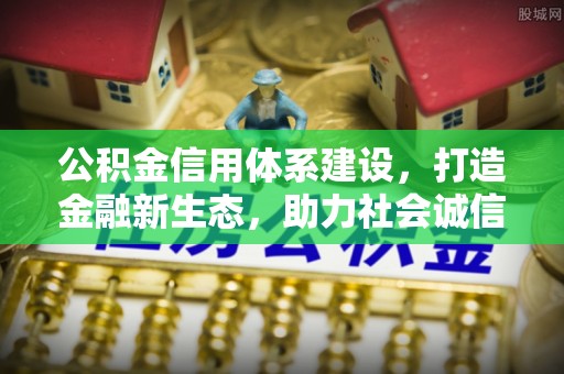 乐业公积金信用体系建设，打造金融新生态，助力社会诚信发展