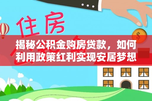 乐业揭秘公积金购房贷款，如何利用政策红利实现安居梦想