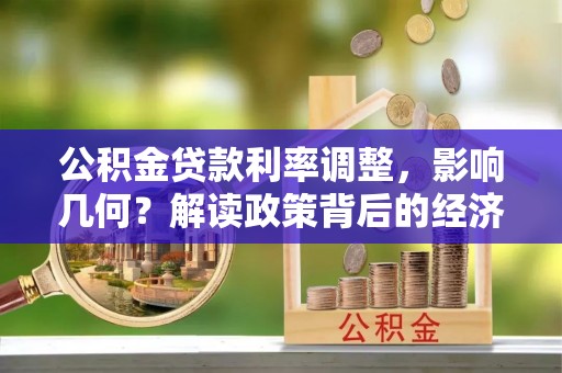 乐业公积金贷款利率调整，影响几何？解读政策背后的经济逻辑