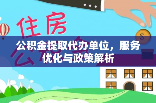 乐业公积金提取代办单位，服务优化与政策解析