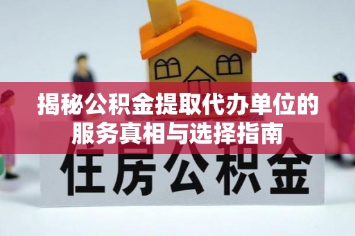 乐业揭秘公积金提取代办单位的服务真相与选择指南