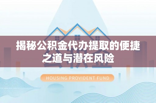 乐业揭秘公积金代办提取的便捷之道与潜在风险