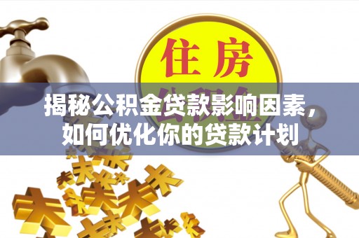 乐业揭秘公积金贷款影响因素，如何优化你的贷款计划