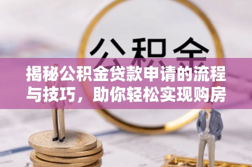 乐业揭秘公积金贷款申请的流程与技巧，助你轻松实现购房梦