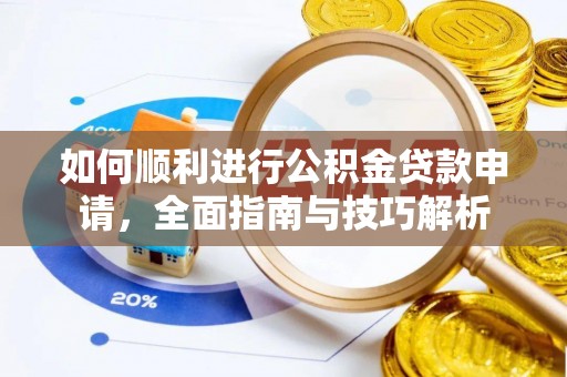 乐业如何顺利进行公积金贷款申请，全面指南与技巧解析